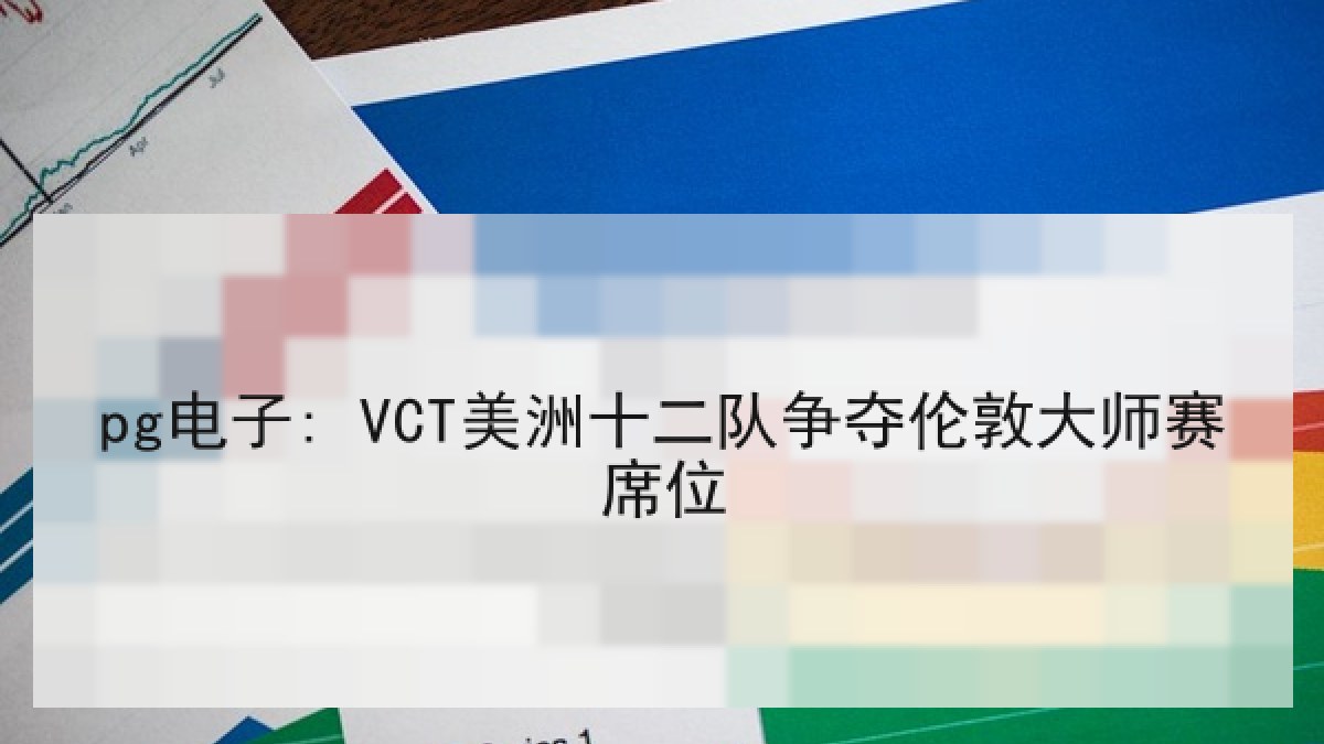 pg电子: VCT美洲十二队争夺伦敦大师赛席位