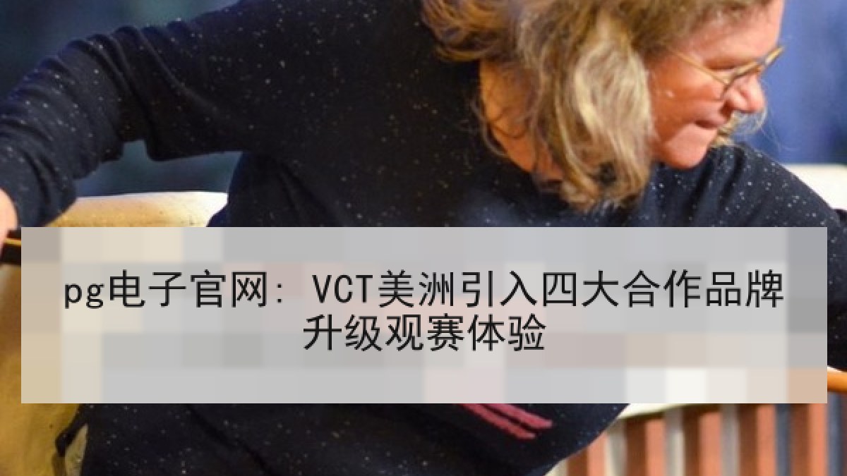 pg电子官网: VCT美洲引入四大合作品牌升级观赛体验 pg电子官网: VCT美洲引入四大合作品牌升级观赛体验