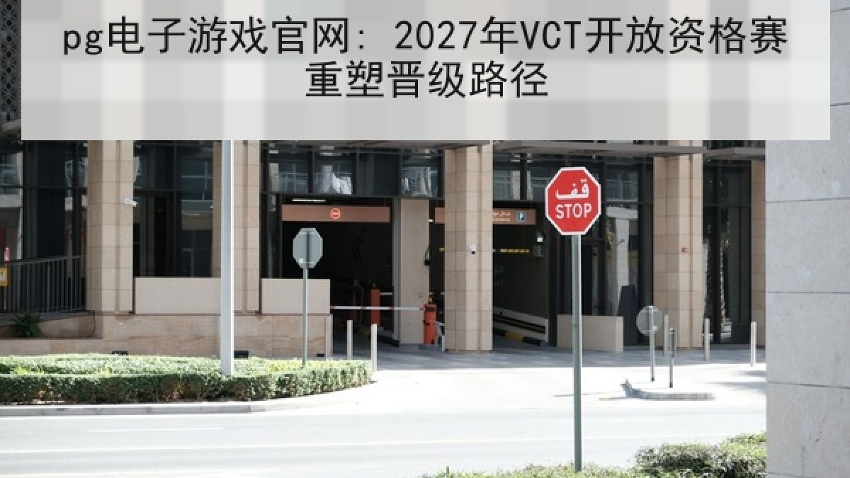 pg电子游戏官网: 2027年VCT开放资格赛重塑晋级路径