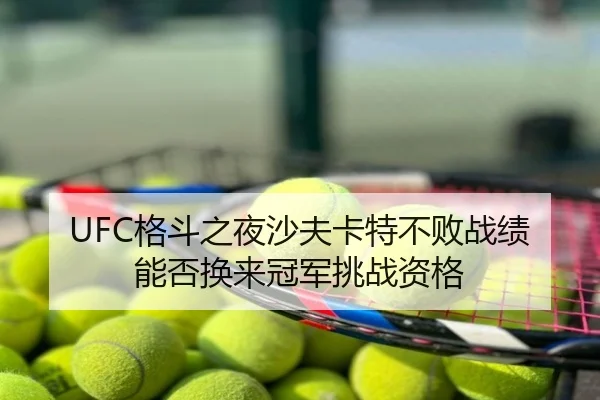 UFC格斗之夜沙夫卡特不败战绩能否换来冠军挑战资格