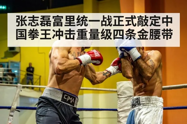 张志磊富里统一战正式敲定中国拳王冲击重量级四条金腰带