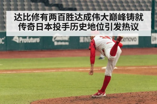 达比修有两百胜达成伟大巅峰铸就传奇日本投手历史地位引发热议