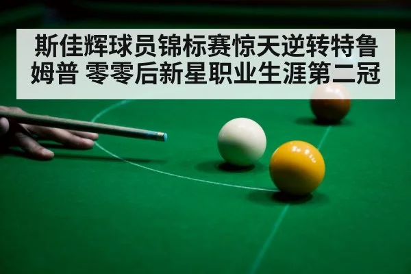 斯佳辉球员锦标赛惊天逆转特鲁姆普 零零后新星职业生涯第二冠