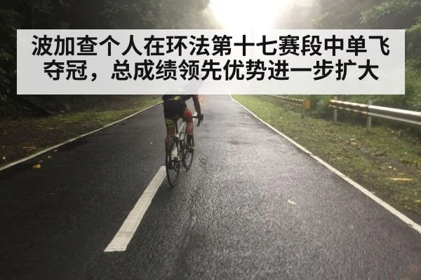 波加查个人在环法第十七赛段中单飞夺冠，总成绩领先优势进一步扩大