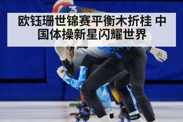 欧钰珊世锦赛平衡木折桂 中国体操新星闪耀世界